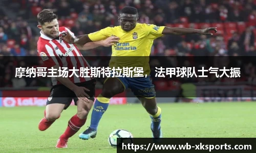 摩纳哥主场大胜斯特拉斯堡，法甲球队士气大振