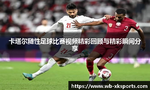 卡塔尔随性足球比赛视频精彩回顾与精彩瞬间分享