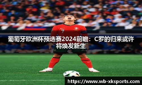 葡萄牙欧洲杯预选赛2024前瞻：C罗的归来或许将焕发新生