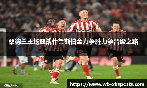 桑德兰主场迎战什鲁斯伯全力争胜力争晋级之路