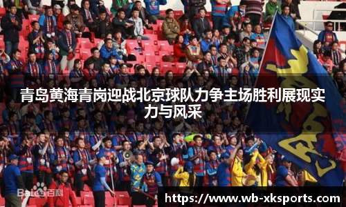 青岛黄海青岗迎战北京球队力争主场胜利展现实力与风采