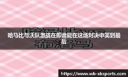 哈马比与沃队激战在即谁能在这场对决中笑到最后