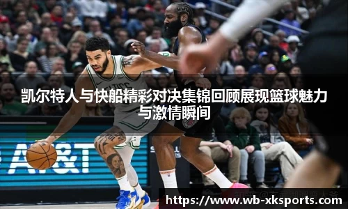 凯尔特人与快船精彩对决集锦回顾展现篮球魅力与激情瞬间