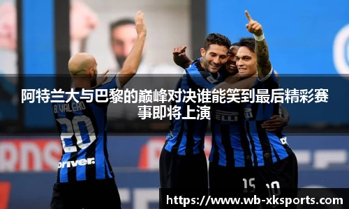 阿特兰大与巴黎的巅峰对决谁能笑到最后精彩赛事即将上演