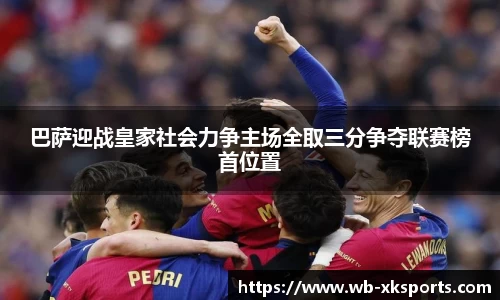 巴萨迎战皇家社会力争主场全取三分争夺联赛榜首位置