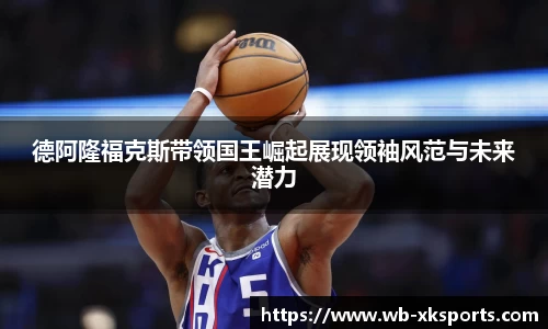 德阿隆福克斯带领国王崛起展现领袖风范与未来潜力