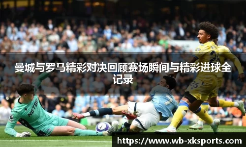 曼城与罗马精彩对决回顾赛场瞬间与精彩进球全记录