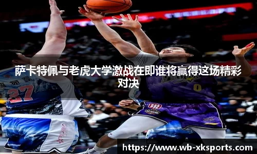 萨卡特佩与老虎大学激战在即谁将赢得这场精彩对决