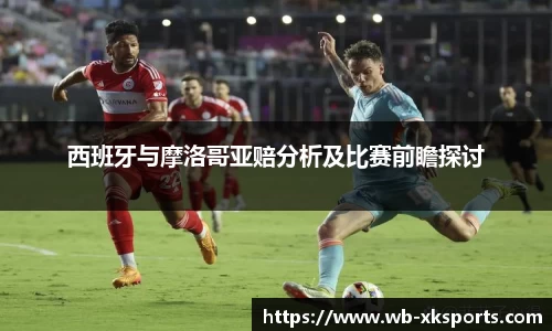 西班牙与摩洛哥亚赔分析及比赛前瞻探讨