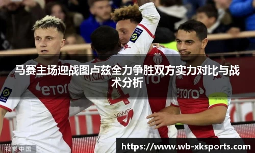 马赛主场迎战图卢兹全力争胜双方实力对比与战术分析