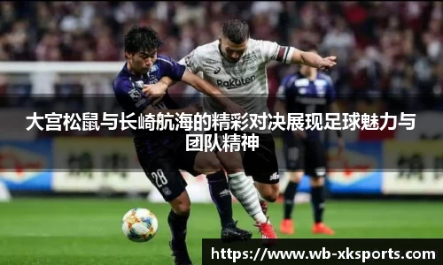 大宫松鼠与长崎航海的精彩对决展现足球魅力与团队精神