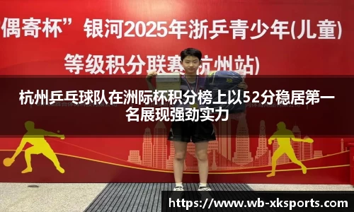 杭州乒乓球队在洲际杯积分榜上以52分稳居第一名展现强劲实力