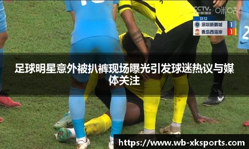 足球明星意外被扒裤现场曝光引发球迷热议与媒体关注